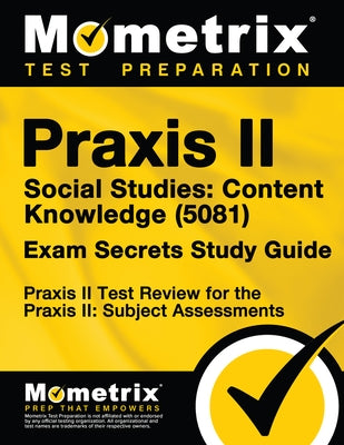 Praxis II Social Studies: Content Knowledge (5081) Exam Secrets Study Guide: Praxis II Test Review for the Praxis II: Subject Assessments by Mometrix Teacher Certification Test Team