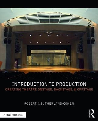 Introduction to Production: Creating Theatre Onstage, Backstage, & Offstage by Sutherland-Cohen, Robert I.