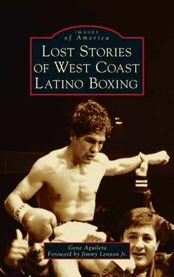 Lost Stories of West Coast Latino Boxing by Aguilera, Gene