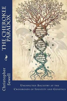 The Cherokee Paradox: Unexpected Ancestry at the Crossroads of Identity and Genetics by Sewell, Christopher "hodalee"