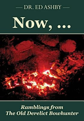 Now, ...: Ramblings Fron the Old Derelict Bowhunter Paperback Createspace Independent Publishing Platform