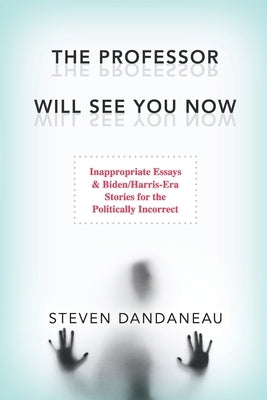 The Professor Will See You Now: Inappropriate Essays & Biden/Harris-Era Stories for the Politically Incorrect by Dandaneau, Steven