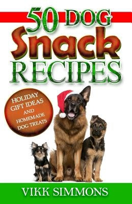 50 Dog Snack Recipes: Holiday Gift Ideas and Homemade Dog Recipes by Simmons, Vikk
