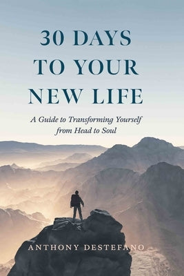 30 Days to Your New Life: A Guide to Transforming Yourself from Head to Soul by DeStefano, Anthony