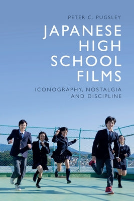 Japanese High School Films: Iconography, Nostalgia and Discipline by Pugsley, Peter C.