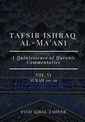 Tafsir Ishraq Al-Ma'ani - Vol VI: Surah 29-39: A Quintessence of Quranic Commentaries by Zaheer, Syed Iqbal