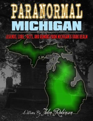 Paranormal Michigan: The Legends, Lore, Facts, and Rumors from Michigan's Dark Realm Paperback Createspace Independent Publishing Platform