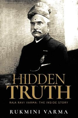 Hidden Truth: Raja Ravi Varma: The Inside Story by Varma, Rukmini