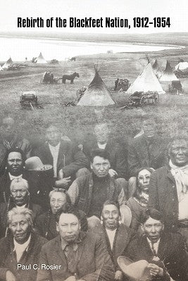 Rebirth of the Blackfeet Nation, 1912-1954 by Rosier, Paul C.