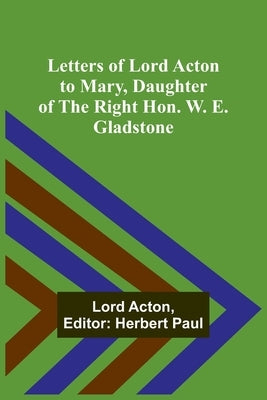 Letters of Lord Acton to Mary, Daughter of the Right Hon. W. E. Gladstone Paperback Alpha Edition