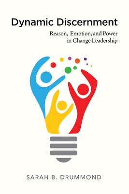 Dynamic Discernment: Reason, Emotion, and Power in Change Leadership by Drummond, Sarah B.