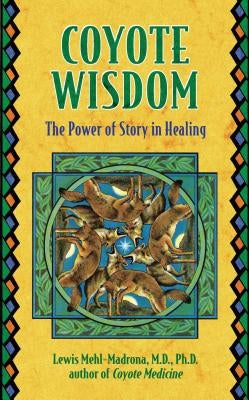 Coyote Wisdom: The Power of Story in Healing by Mehl-Madrona, Lewis