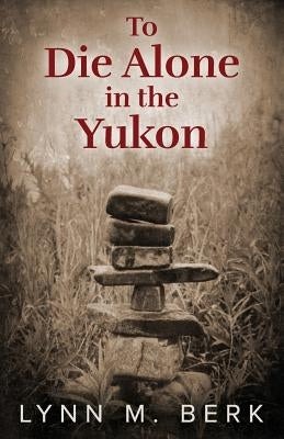 To Die Alone in the Yukon Paperback Createspace Independent Publishing Platform