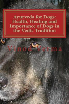 Ayurveda for Dogs: Health, Healing and Importance of Dogs in the Vedic Tradition: Care and Importance of Dogs in the Vedic Civilisation a by Verma, Vinod