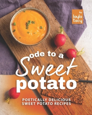 Ode to a Sweet Potato: Poetically Delicious Sweet Potato Recipes Paperback Independently Published