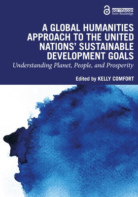 A Global Humanities Approach to the United Nations' Sustainable Development Goals: Understanding Planet, People, and Prosperity by Comfort, Kelly