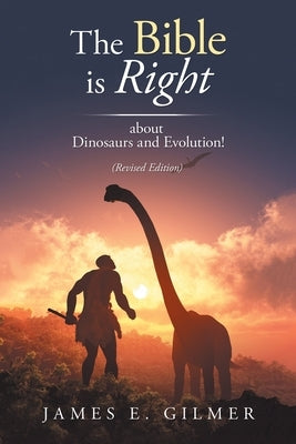 The Bible Is Right: About Dinosaurs and Evolution! by Gilmer, James E.