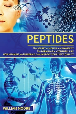 Peptides: The Secret of Health and Longevity. The Formula for a Youthful Life. How Vitamins and Minerals Can Improve Your Life's by Moore, William