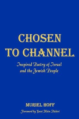 Chosen To Channel: Inspired Poetry of Israel and the Jewish People by Hoff, Muriel