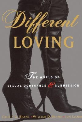 Different Loving: A Complete Exploration of the World of Sexual Dominance and Submission by Brame, William