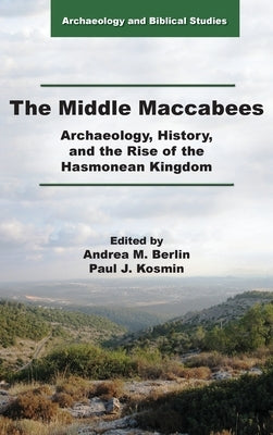 The Middle Maccabees: Archaeology, History, and the Rise of the Hasmonean Kingdom by Berlin, Andrea M.