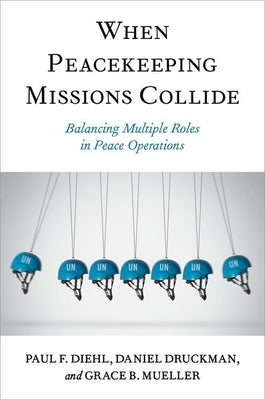 When Peacekeeping Missions Collide: Balancing Multiple Roles in Peace Operations Paperback Oxford University Press, USA