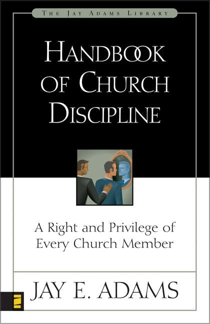 Handbook of Church Discipline: A Right and Privilege of Every Church Member by Adams, Jay E.