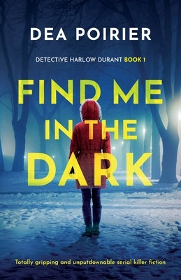 Find Me in the Dark: Totally gripping and unputdownable serial killer fiction by Poirier, Dea