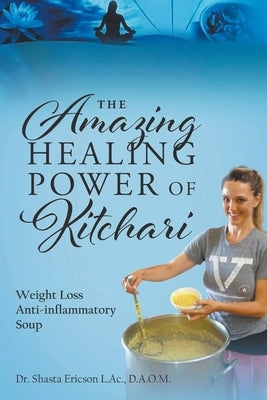 The Amazing Healing Power of Kitchari: Weight Loss Anti-inflammatory Soup by Ericson L. Ac, D. a. O. M. Shasta