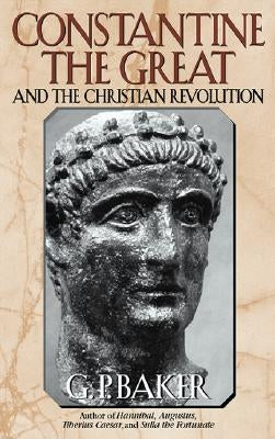 Constantine the Great: And the Christian Revolution by Baker, G. P.