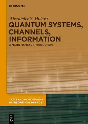 Quantum Systems, Channels, Information by Holevo, Alexander S.