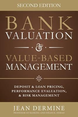 Bank Valuation and Value Based Management: Deposit and Loan Pricing, Performance Evaluation, and Risk, 2nd Edition by Dermine, Jean