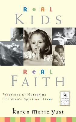 Real Kids, Real Faith: Practices for Nurturing Children's Spiritual Lives by Yust, Karen Marie