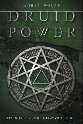 Druid Power: Celtic Faerie Craft & Elemental Magic by Wolfe, Amber