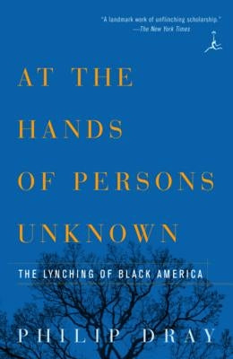 At the Hands of Persons Unknown: The Lynching of Black America by Dray, Philip