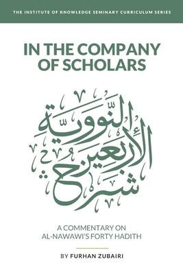 In the Company of Scholars - a Commentary on al-Nawaw&#299;'s Forty &#7716;ad&#299;th by Zubairi, Furhan