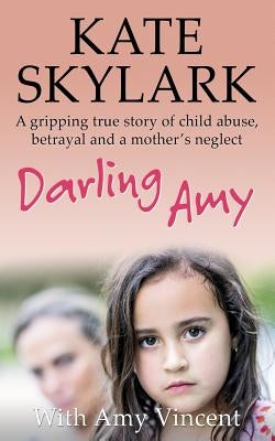 Darling Amy: A Gripping True Story of Child Abuse, Betrayal and a Mother's Neglect by Vincent, Amy