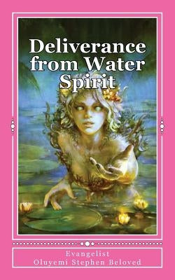 Deliverance from Water Spirit: Prayer to be free from the grip of spirit husbands, marine wife and strange children Paperback Createspace Independent Publishing Platform