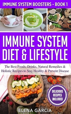 Immune System Diet & Lifestyle: The Best Foods, Drinks, Natural Remedies & Holistic Recipes to Stay Healthy & Prevent Disease by Garcia, Elena