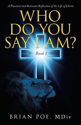 Who Do You Say I Am?: A Practical and Relevant Reflection of the Life of Christ Paperback WestBow Press