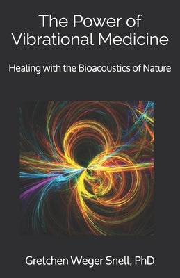 The Power of Vibrational Medicine: Healing with the Bioacoustics of Nature by Snell, Gretchen Weger