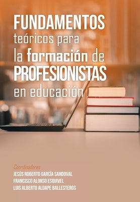 Fundamentos Teóricos Para La Formación De Profesionistas En Educación by Sandoval, Jesús Roberto García