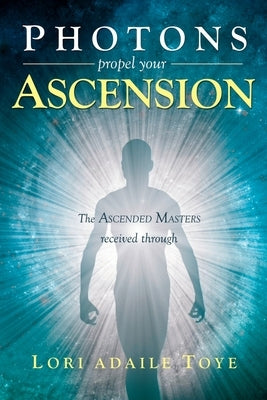 Photons Propel Your Ascension by Toye, Lori Adaile