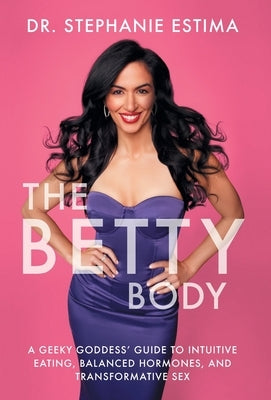 The Betty Body: A Geeky Goddess' Guide to Intuitive Eating, Balanced Hormones, and Transformative Sex by Estima, Stephanie