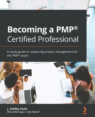 Becoming a PMP(R) Certified Professional: A study guide to mastering project management for the PMP(R) exam by Hunt, J. Ashley