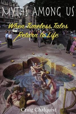 Myths Among Us: When Timeless Tales Return to Life by Chalquist, Craig