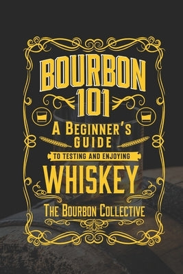 Bourbon 101: A Beginner's Guide to Tasting and Enjoying Whiskey with The Bourbon Collective Paperback Independently Published