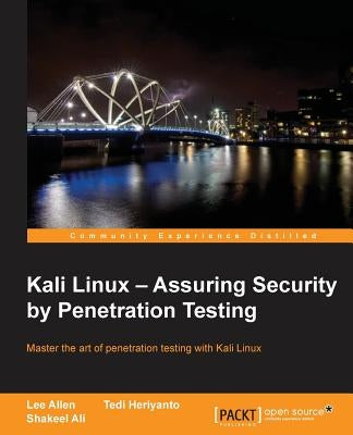 Kali Linux - Assuring Security by Penetration Testing: With Kali Linux you can test the vulnerabilities of your network and then take steps to secure by Allen, Lee