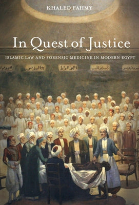 In Quest of Justice: Islamic Law and Forensic Medicine in Modern Egypt by Fahmy, Khaled