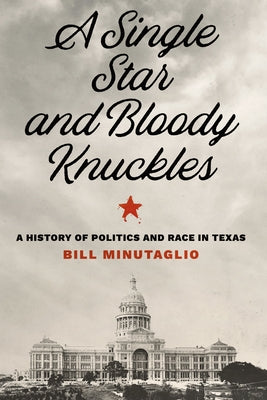 A Single Star and Bloody Knuckles: A History of Politics and Race in Texas by Minutaglio, Bill